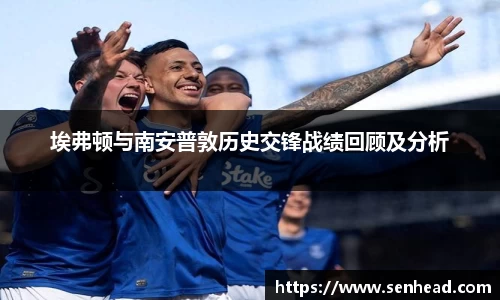 埃弗顿与南安普敦历史交锋战绩回顾及分析