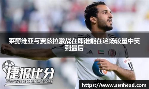 莱赫维亚与贾兹拉激战在即谁能在这场较量中笑到最后