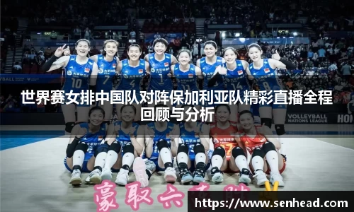 世界赛女排中国队对阵保加利亚队精彩直播全程回顾与分析