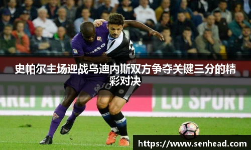 史帕尔主场迎战乌迪内斯双方争夺关键三分的精彩对决