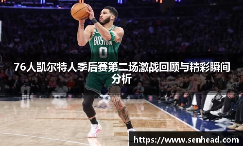 76人凯尔特人季后赛第二场激战回顾与精彩瞬间分析