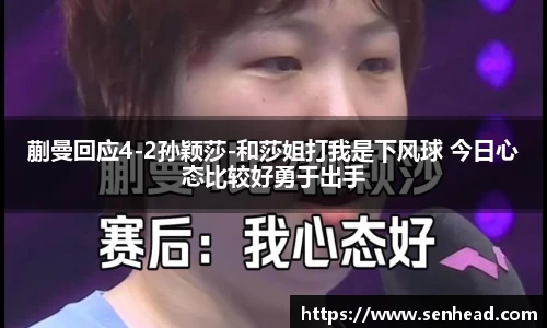 蒯曼回应4-2孙颖莎-和莎姐打我是下风球 今日心态比较好勇于出手