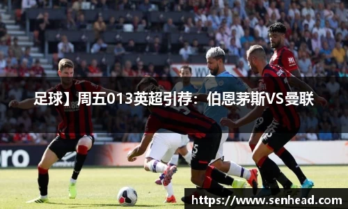 足球】周五013英超引荐：伯恩茅斯VS曼联